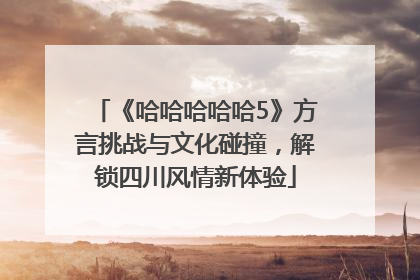 《哈哈哈哈哈5》方言挑战与文化碰撞，解锁四川风情新体验