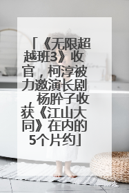 《无限超越班3》收官，柯淳被力邀演长剧，杨肸子收获《江山大同》在内的5个片约