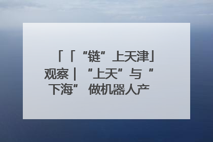 「“链”上天津」观察｜“上天”与“下海” 做机器人产业链细分领域强者