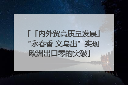 「内外贸高质量发展」“永春香 义乌出”实现欧洲出口零的突破