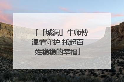 「城澜」牛师傅温情守护 托起百姓稳稳的幸福