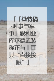 「微特稿·时事与军事」叙利亚库尔德武装称正与土耳其“直接接触”
