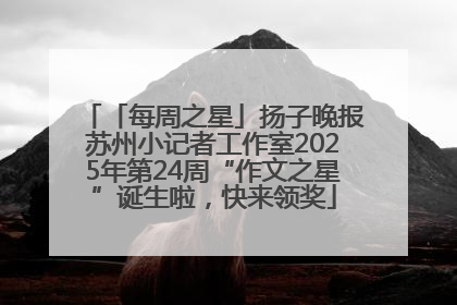 「每周之星」扬子晚报苏州小记者工作室2025年第24周“作文之星”诞生啦，快来领奖