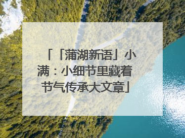 「蒲湖新语」小满：小细节里藏着节气传承大文章