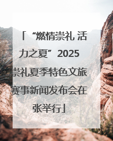 “燃情崇礼 活力之夏”2025崇礼夏季特色文旅赛事新闻发布会在张举行