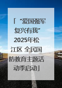 “爱国强军 复兴有我”2025年松江区 全民国防教育主题活动季启动