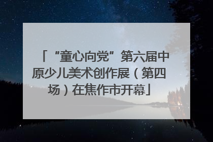 “童心向党”第六届中原少儿美术创作展（第四场）在焦作市开幕