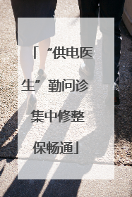 “供电医生”勤问诊 集中修整保畅通
