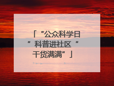 “公众科学日”科普进社区“干货满满”