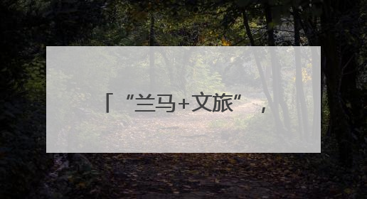 “兰马+文旅”，好玩好吃又好跑