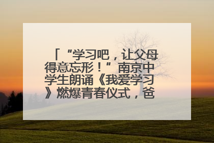 “学习吧，让父母得意忘形！”南京中学生朗诵《我爱学习》燃爆青春仪式，爸妈看了都笑了
