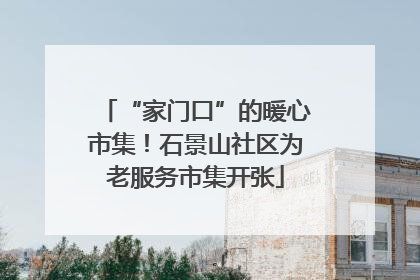 “家门口”的暖心市集！石景山社区为老服务市集开张