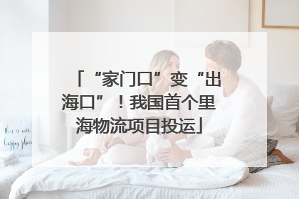 “家门口”变“出海口”！我国首个里海物流项目投运