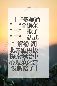 “多渠道”“全链条”“一揽子”“一站式”解纷 湖北赤壁积极探索综治中心规范化建设新路子