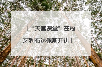 “天宫课堂”在匈牙利布达佩斯开讲