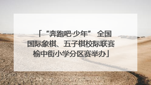 “奔跑吧·少年” 全国国际象棋、五子棋校际联赛榆中街小学分区赛举办