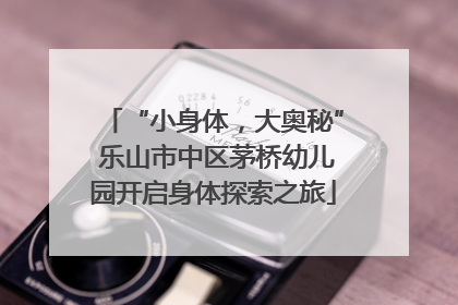 “小身体，大奥秘” 乐山市中区茅桥幼儿园开启身体探索之旅