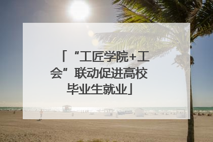 “工匠学院+工会”联动促进高校毕业生就业