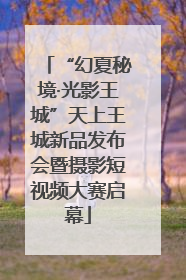 “幻夏秘境·光影王城”天上王城新品发布会暨摄影短视频大赛启幕