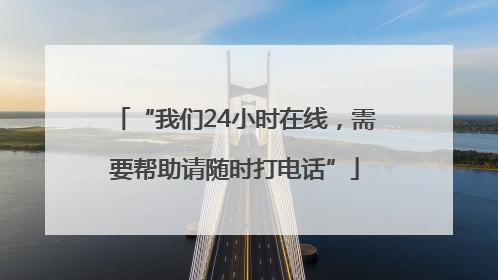“我们24小时在线，需要帮助请随时打电话”