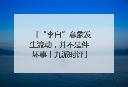“李白”意象发生流动，并不是件坏事丨九派时评