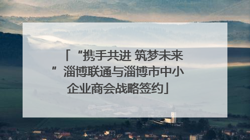 “携手共进 筑梦未来”淄博联通与淄博市中小企业商会战略签约
