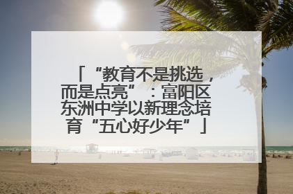 “教育不是挑选，而是点亮”：富阳区东洲中学以新理念培育“五心好少年”