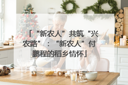 “新农人”共筑“兴农路”：“新农人”付鹏程的稻乡情怀