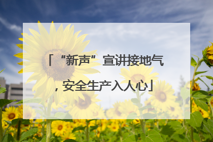 “新声”宣讲接地气，安全生产入人心