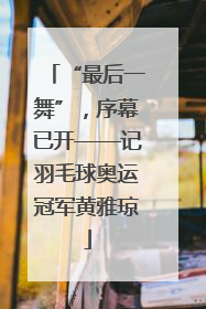“最后一舞”，序幕已开——记羽毛球奥运冠军黄雅琼