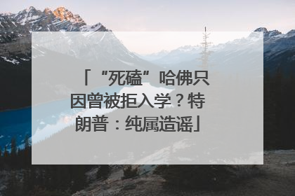“死磕”哈佛只因曾被拒入学？特朗普：纯属造谣