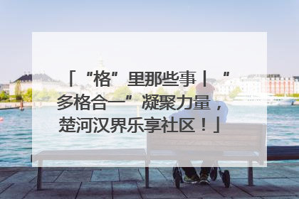 “格”里那些事丨“多格合一”凝聚力量，楚河汉界乐享社区！