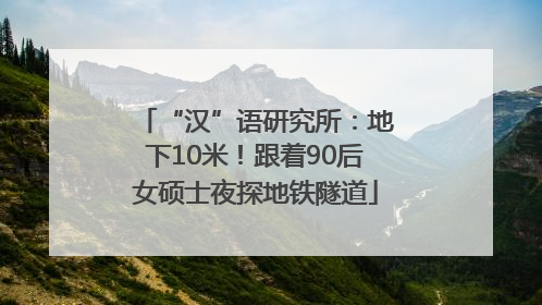 “汉”语研究所：地下10米！跟着90后女硕士夜探地铁隧道