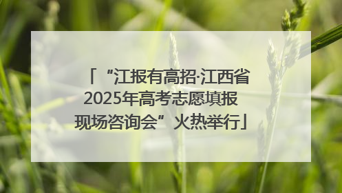 “江报有高招·江西省2025年高考志愿填报现场咨询会”火热举行