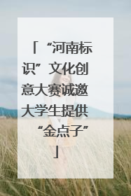 “河南标识”文化创意大赛诚邀大学生提供“金点子”