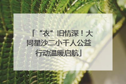 “衣”旧情深！大同星沙二小千人公益行动温暖启航