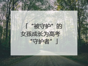 “被守护”的女孩成长为高考“守护者”