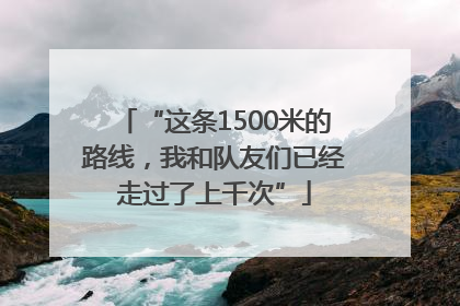 “这条1500米的路线，我和队友们已经走过了上千次”