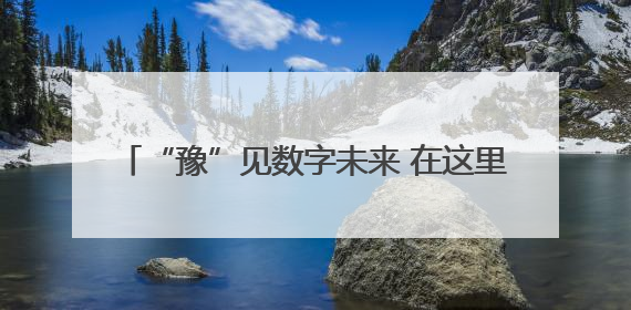 “豫”见数字未来 在这里5G+AI“智”在必得