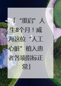 “重启”人生8个月！威海这位“人工心脏”植入患者各项指标正常