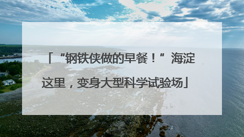 “钢铁侠做的早餐！”海淀这里，变身大型科学试验场