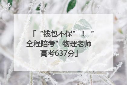 “钱包不保”！“全程陪考”物理老师高考637分