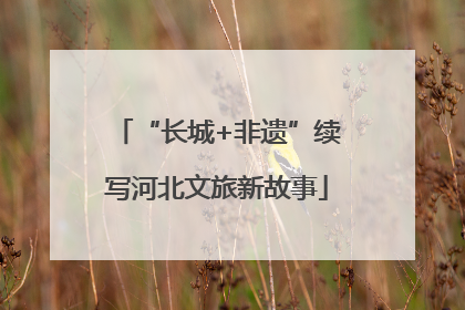 “长城+非遗”续写河北文旅新故事