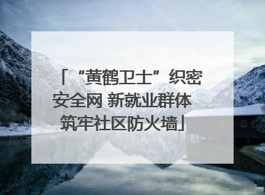 “黄鹤卫士”织密安全网 新就业群体筑牢社区防火墙