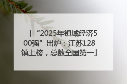 “2025年镇域经济500强”出炉：江苏128镇上榜，总数全国第一