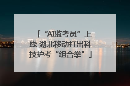 “AI监考员”上线 湖北移动打出科技护考“组合拳”