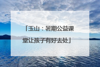 玉山：暑期公益课堂让孩子有好去处