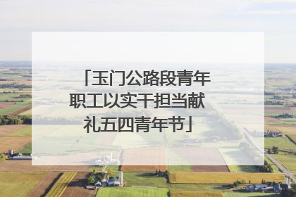 玉门公路段青年职工以实干担当献礼五四青年节
