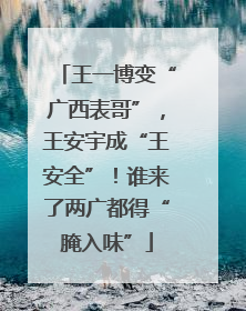 王一博变“广西表哥”，王安宇成“王安全”！谁来了两广都得“腌入味”