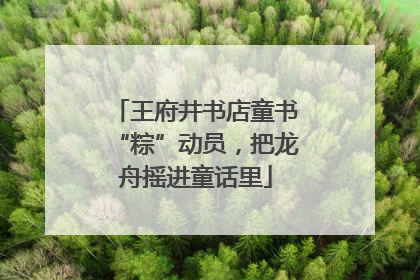 王府井书店童书“粽”动员，把龙舟摇进童话里